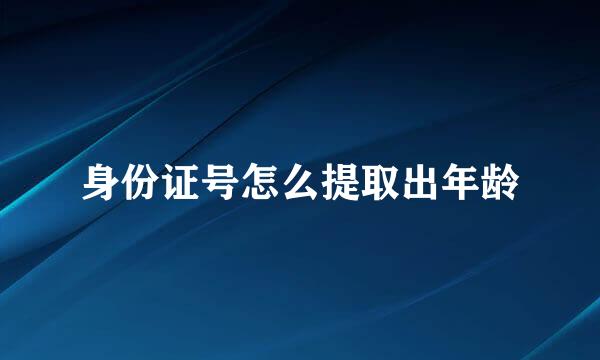 身份证号怎么提取出年龄