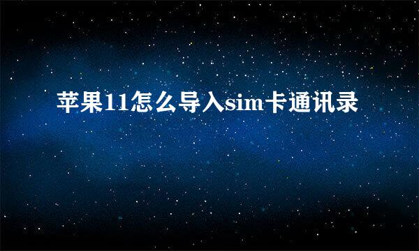 苹果11怎么导入sim卡通讯录
