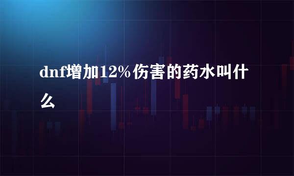 dnf增加12%伤害的药水叫什么