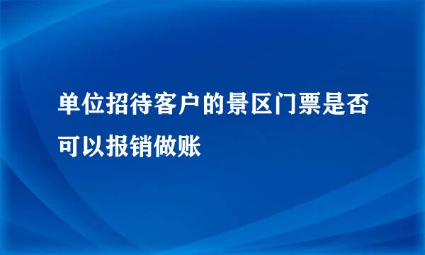 单位招待客户的景区门票是否可以报销做账