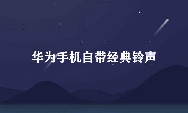 华为手机自带经典铃声