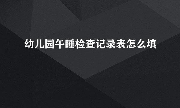 幼儿园午睡检查记录表怎么填