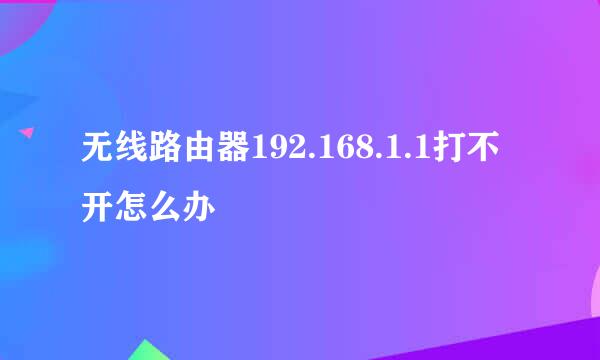 无线路由器192.168.1.1打不开怎么办
