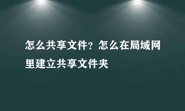 怎么共享文件？怎么在局域网里建立共享文件夹