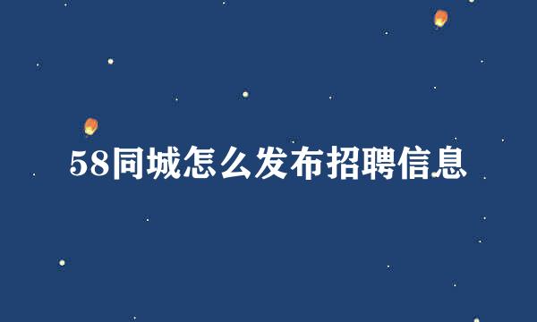 58同城怎么发布招聘信息