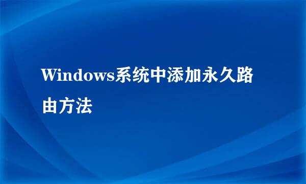Windows系统中添加永久路由方法