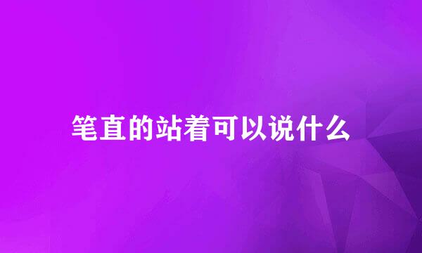 笔直的站着可以说什么
