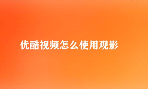 优酷视频怎么使用观影劵