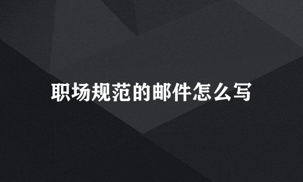 职场规范的邮件怎么写