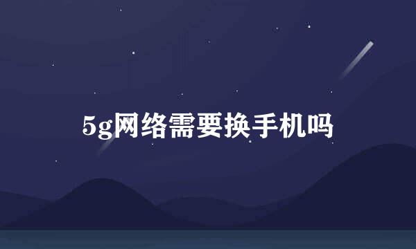 5g网络需要换手机吗
