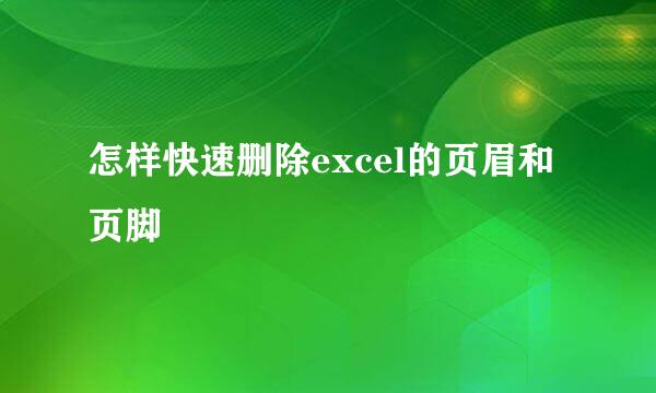 怎样快速删除excel的页眉和页脚