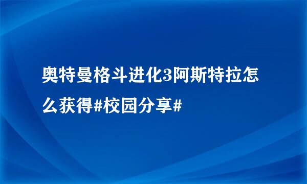 奥特曼格斗进化3阿斯特拉怎么获得#校园分享#