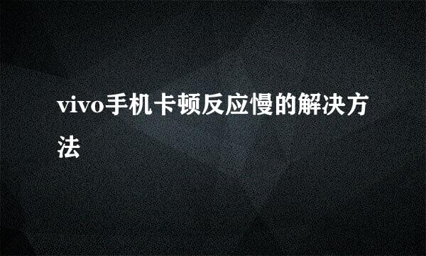 vivo手机卡顿反应慢的解决方法