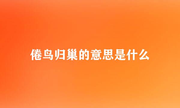 倦鸟归巢的意思是什么