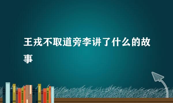 王戎不取道旁李讲了什么的故事