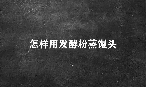 怎样用发酵粉蒸馒头