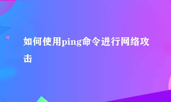 如何使用ping命令进行网络攻击