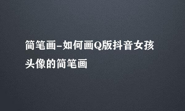 简笔画-如何画Q版抖音女孩头像的简笔画