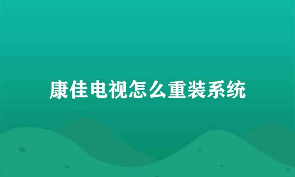 康佳电视怎么重装系统