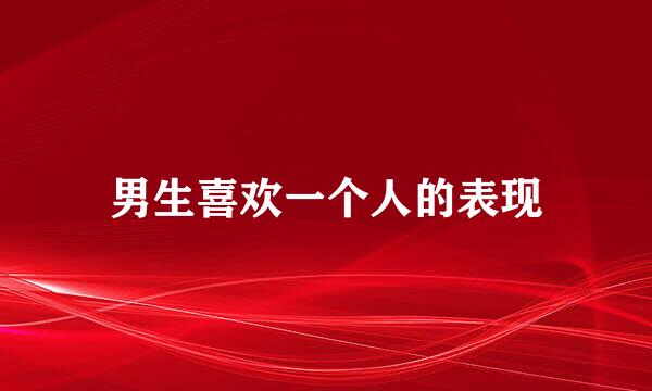 男生喜欢一个人的表现
