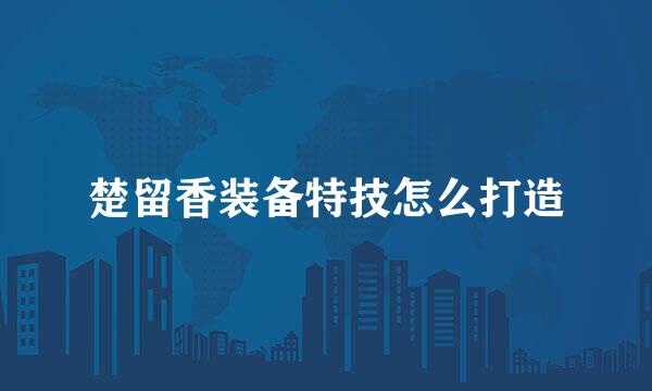 楚留香装备特技怎么打造