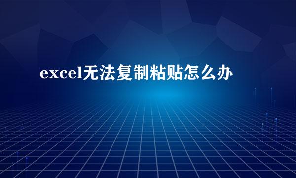 excel无法复制粘贴怎么办