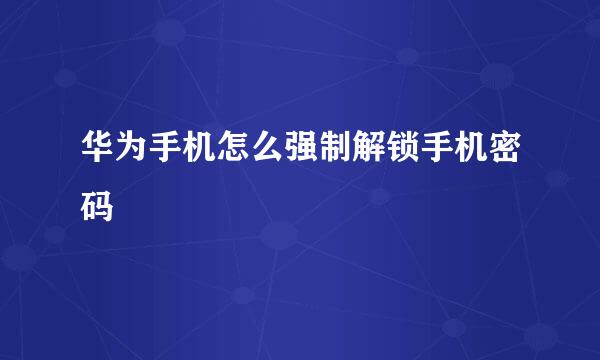 华为手机怎么强制解锁手机密码