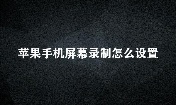 苹果手机屏幕录制怎么设置