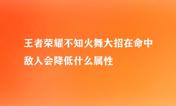 王者荣耀不知火舞大招在命中敌人会降低什么属性