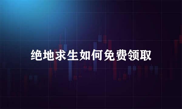 绝地求生如何免费领取