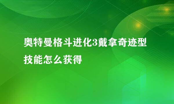 奥特曼格斗进化3戴拿奇迹型技能怎么获得