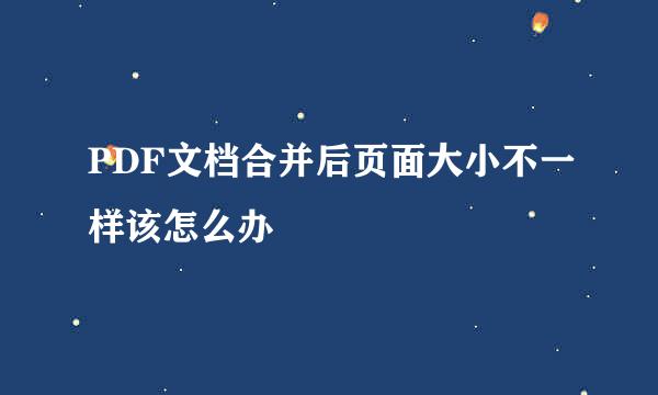 PDF文档合并后页面大小不一样该怎么办