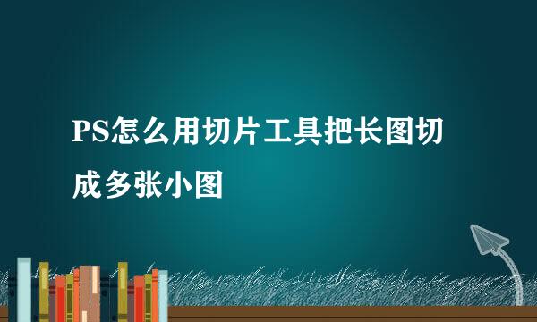 PS怎么用切片工具把长图切成多张小图