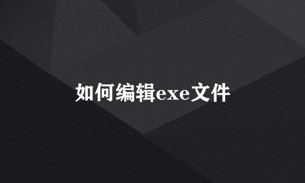 如何编辑exe文件