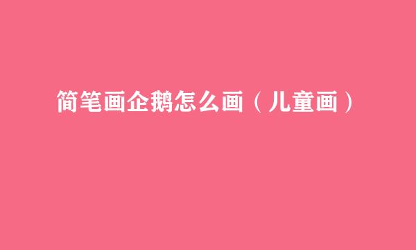 简笔画企鹅怎么画（儿童画）