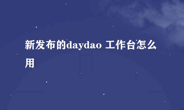 新发布的daydao 工作台怎么用