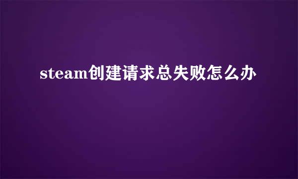 steam创建请求总失败怎么办