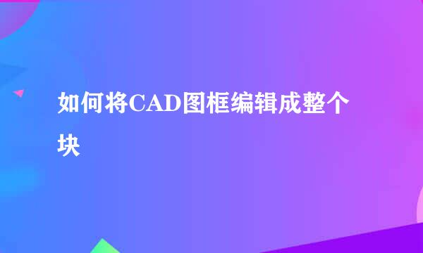 如何将CAD图框编辑成整个块