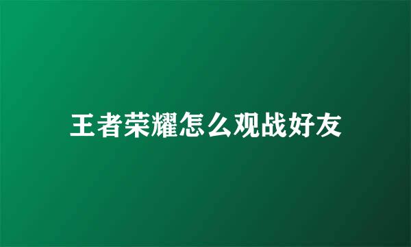 王者荣耀怎么观战好友