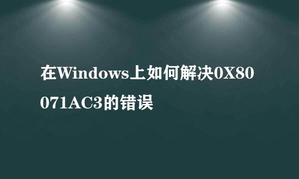在Windows上如何解决0X80071AC3的错误