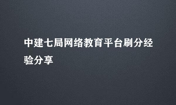 中建七局网络教育平台刷分经验分享