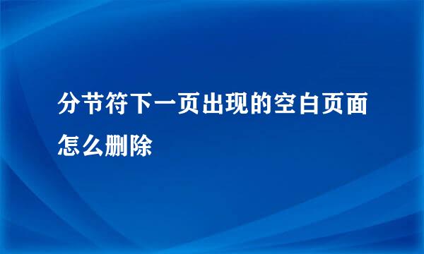 分节符下一页出现的空白页面怎么删除