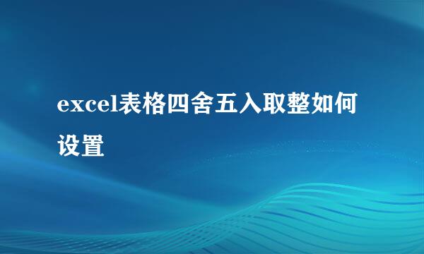 excel表格四舍五入取整如何设置