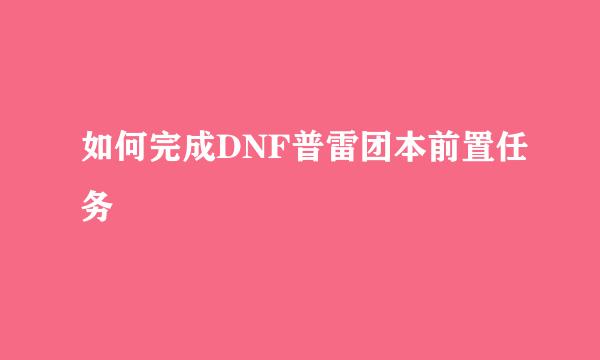 如何完成DNF普雷团本前置任务