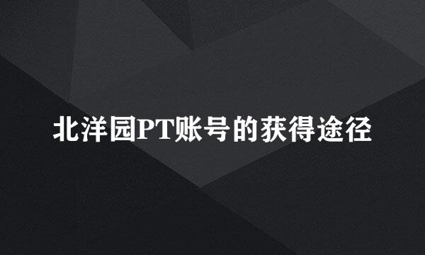北洋园PT账号的获得途径