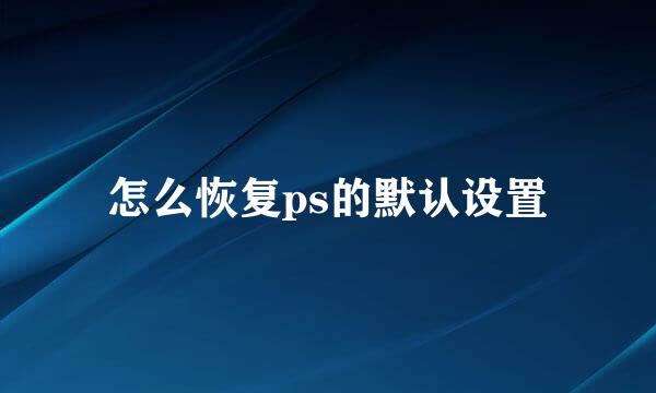 怎么恢复ps的默认设置