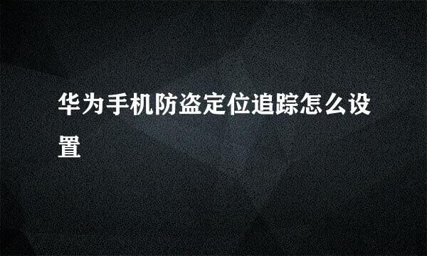 华为手机防盗定位追踪怎么设置