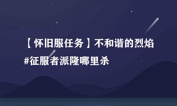 【怀旧服任务】不和谐的烈焰#征服者派隆哪里杀