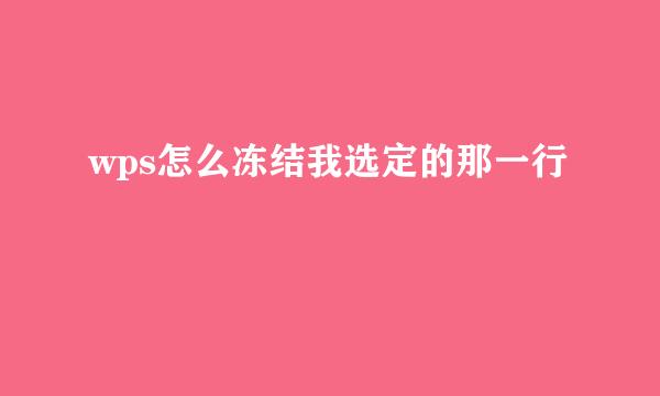 wps怎么冻结我选定的那一行