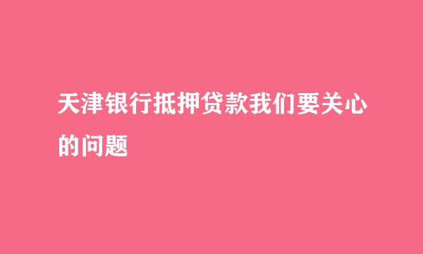 天津银行抵押贷款我们要关心的问题